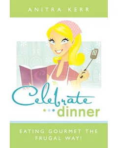 Celebrate Dinner!: Eating Gourmet the Frugal Way!