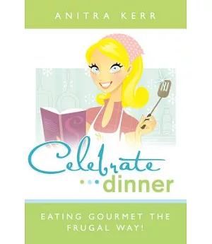 Celebrate Dinner!: Eating Gourmet the Frugal Way!