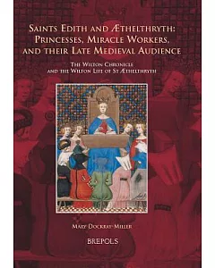 Saints Edith and Aethelthryth: Princesses, Miracle Workers, and Their Late Medieval Audience: the Wilton Chronicle and the Wilto