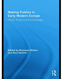 Making Publics in Early Modern Europe: People, Things, Forms of Knowledge