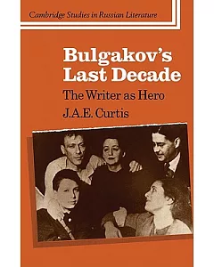 Bulgakov’s Last Decade: The Writer As Hero