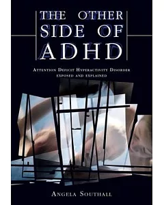 The Other Side of ADHD: Attention Deficit Hyperactivity Disorder Exposed and Explained