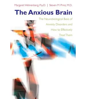 The Anxious Brain: The Neurobiological Basis of Anxiety Disorders And How to Effectively Treat Them
