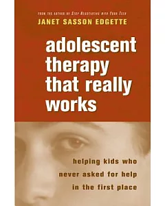 Adolescent Therapy That Really Works: Helping Kids Who Never Asked for Help in the First Place