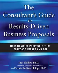 The Consultant’s Guide to Results-Driven Business Proposals: How to Write Proposals That Forecast Impact and ROI