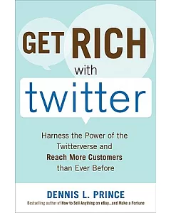 Get Rich With Twitter: Harness the Power of the Twitterverse and Reach More Customers Than Ever Before