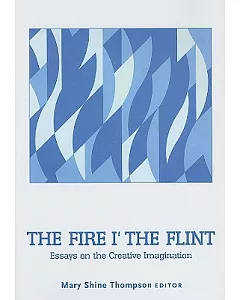 The Fire I the Flint: Essays on the Creative Imagination