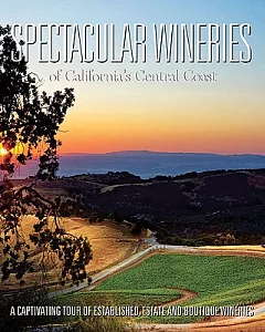 Spectacular Wineries of California’s Central Coast: A Captivating Tour of Established, Estate and Boutique Wineries