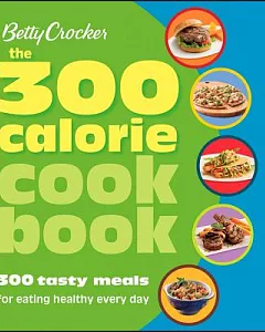 The 300 Calorie Cookbook: 300 Tasty Meals for Eating Healthy Every Day