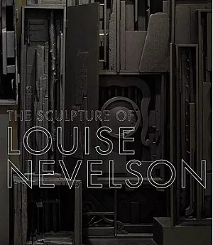 The Sculpture of Louise Nevelson: Constructing a Legend