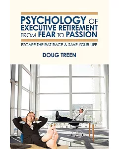 Psychology of Executive Retirement From Fear to Passion: Escape the Rat Race & Save Your Life