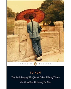 The Real Story of Ah-Q and Other Tales of China: The Complete Fiction of Lu Xun