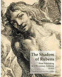 The Shadow of Rubens: Print Production in 17th Century Antwerp:Prints by the History Painters Abraham van Diepenbeeck, Cornelis