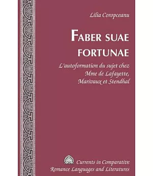 Faber Suae Fortunae: L’autoformation Du Sujet Chez Mme De Lafayette, Marivaux Et Stendhal