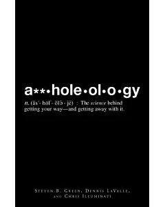 A**holeology: The Science Behind Getting Your Way - and Getting Away With It