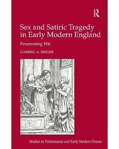 Sex and Satiric Tragedy in Early Modern England: Penetrating Wit