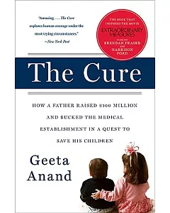 The Cure: How a Father Raised $100 Million-and Bucked the Medical Establishment-in a Quest to Save His Children