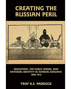 Creating the Russian Peril: Education, the Public Sphere, and National Identity in Imperial Germany, 1890-1914