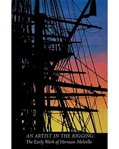 An Artist in the Rigging: The Early Work of Herman Melville