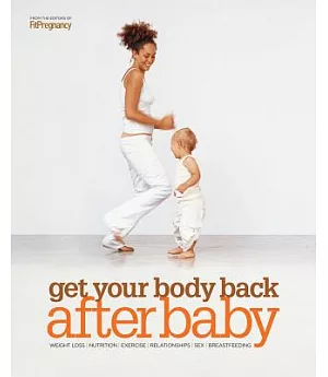 Get Your Body Back After Baby: Weight Loss, Nutrition, Exercise, Relationships, Sex, Breastfeeding