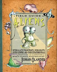 A Field Guide to Aliens: Intergalactic Worrywarts, Bubblonauts, Sliver-Slurpers, and Other Extraterrestrials