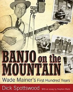 Banjo on the Mountain: Wade Mainer’s First Hundred Years