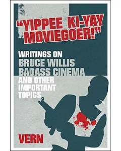 ��Yipee Ki-Yay Moviegoer��: Writings on Bruce Willis, Badass Cinema and Other Important Topics