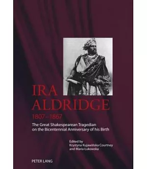 Ira Aldridge 1807-1867: The Great Shakespearean Tragedian on the Bicentennial Annversary of His