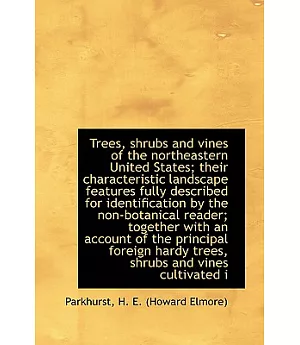 Trees, Shrubs and Vines of the Northeastern United States: Their Characteristic Landscape Features Fully Described for Identific