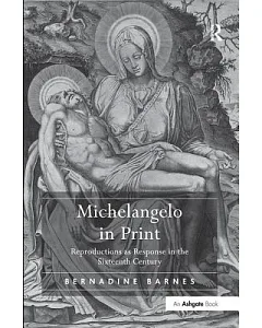 Michelangelo in Print: Reproductions As Response in the Sixteenth Century
