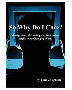 So Why Do I Care? Management, Marketing, And Innovation Insights for a Changing World