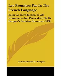 Les Premiers Pas in the French Language: Being an Introduction to All Grammars, and Particularly to de porquet’s Parisian Gramm