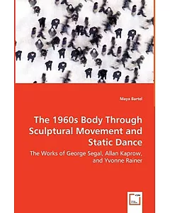The 1960s Body Through Sculptural Movement and Static Dance: The Works of George Segal, Allan Kaprow, and Yvonne Rainer