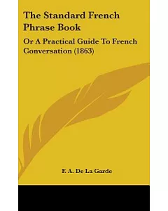 The Standard French Phrase Book: Or a Practical Guide to French Conversation