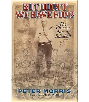 But Didn’t We Have Fun?: An Informal History of Baseball’s Pioneer Era, 1843-1870