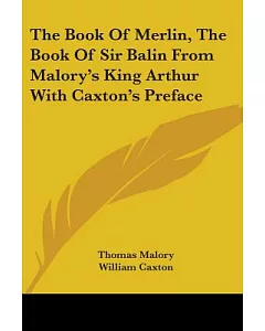 The Book of Merlin/ The Book of Sir Balin: From Malory’s King Arthur With Caxton’s Preface