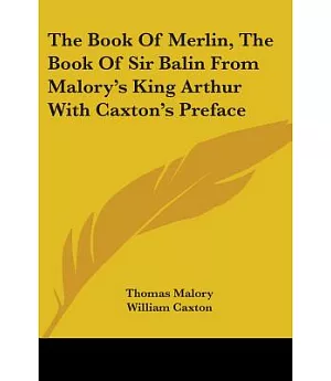 The Book of Merlin/ The Book of Sir Balin: From Malory’s King Arthur With Caxton’s Preface
