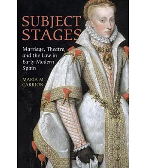 Subject Stages: Marriage, Theater, and the Law in Early Modern Spain