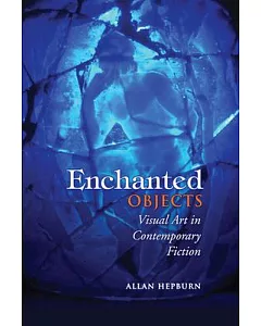 Enchanted Objects: Visual Art in Contemporary Fiction.