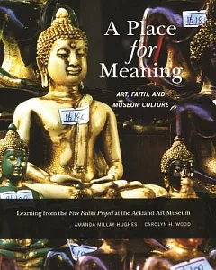 A Place for Meaning: Art, Faith, and Museum Culture: Learning from the Five Faiths Project at the Ackland Art Museum