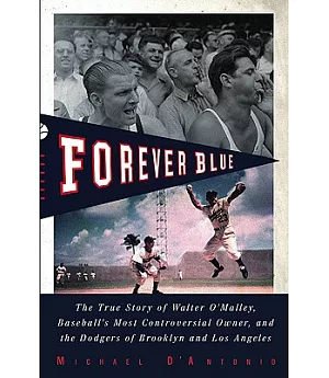 Forever Blue: The True Story of Walter O’Malley, Baseball’s Most Controversial Owner, and The Dodgers of Brooklyn and Los Angele