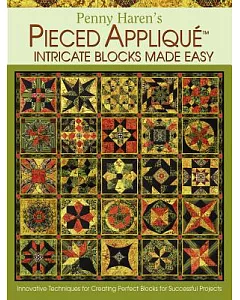 Penny haren’s Pieced Applique Intricate Blocks Made Easy: Innovative Techniques for Creating Perfect Blocks for Successful Proje