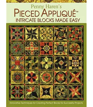 Penny Haren’s Pieced Applique Intricate Blocks Made Easy: Innovative Techniques for Creating Perfect Blocks for Successful Proje