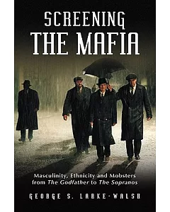 Screening the Mafia: Masculinity, Ethnicity and Mobsters from the Godfather to the Sopranos