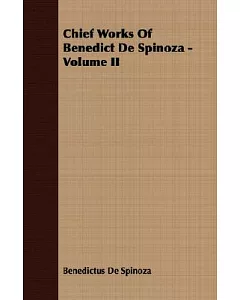 The Chief Works Of Benedict De Spinoza