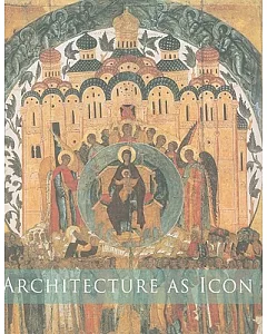 Architecture As Icon: Perception and Representation of Architecture in Byzantine Art