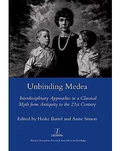 Unbinding Medea: Interdisciplinary Approaches to a Classical Myth from Antiquity to the 21st Century