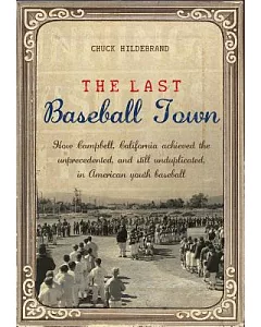 The Last Baseball Town: How Campbell, California Achieved the Unprecedented, and Still Unduplicated, in American Youth Baseball