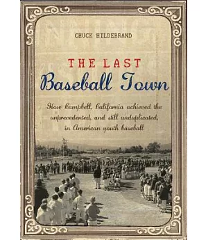 The Last Baseball Town: How Campbell, California Achieved the Unprecedented, and Still Unduplicated, in American Youth Baseball