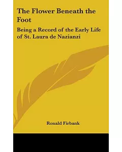 The Flower Beneath the Foot: Being a Record of the Early Life of St. Laura De Nazianzi And The Times In Which She Lived